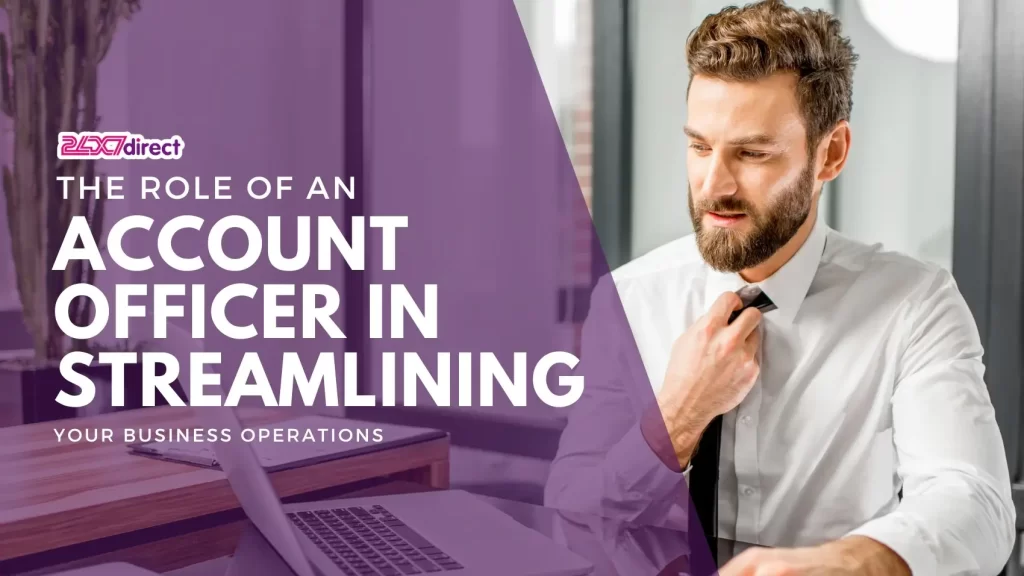 The Role of an Account Officer in Streamlining Your Business Operations | 24x7 Direct